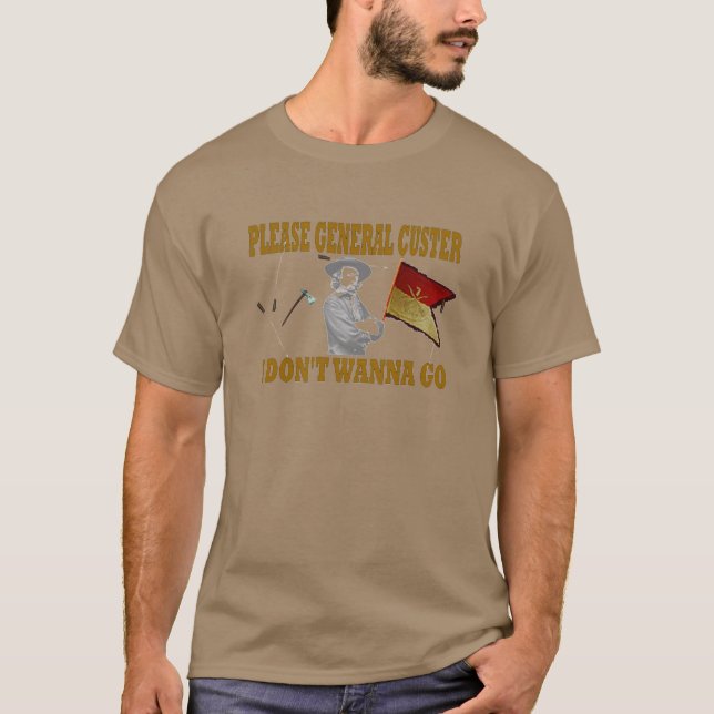 PLEASE GENERAL CUSTER, I DONT WANNA GO T-Shirt (Front)