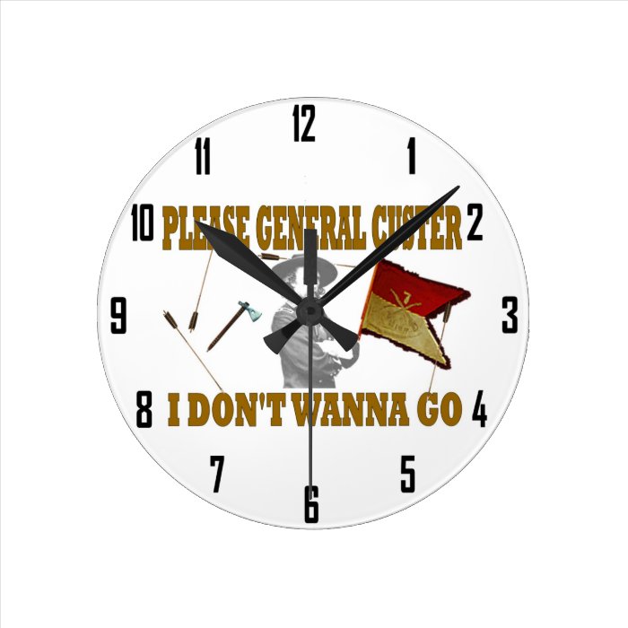 PLEASE GENERAL CUSTER, I DONT WANNA GO WALL CLOCKS