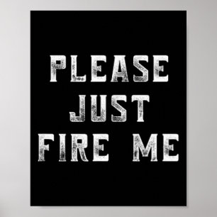 Please Just Fire Me Funny Working Job Quote Saying Poster