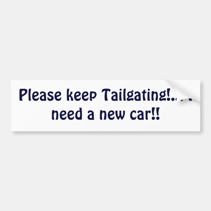 Please keep TailgatingI need a new car Bumper Stickers