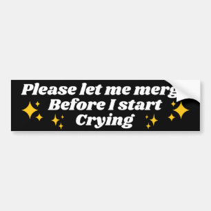 Please Let Me Merge Before I Start Crying! Funny Bumper Sticker