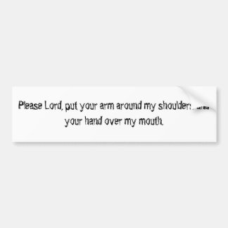 Please Lord, put your arm around my shoulders a... Bumper Sticker