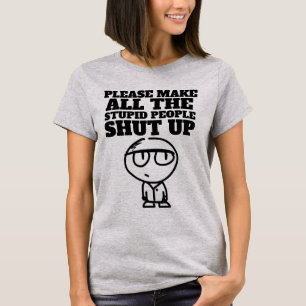 PLEASE MAKE THE STUPID PEOPLE SHUT UP, T-Shirts