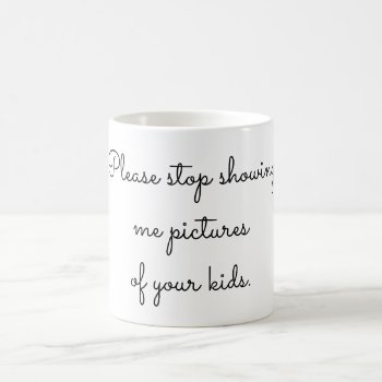 Please Stop Showing Me Pictures Of Your Kids Coffee Mug by Rockethousebirdship at Zazzle