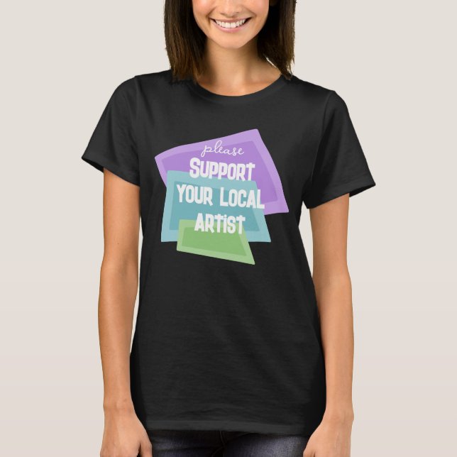 Please Support Your Local Artist T-Shirt (Front)