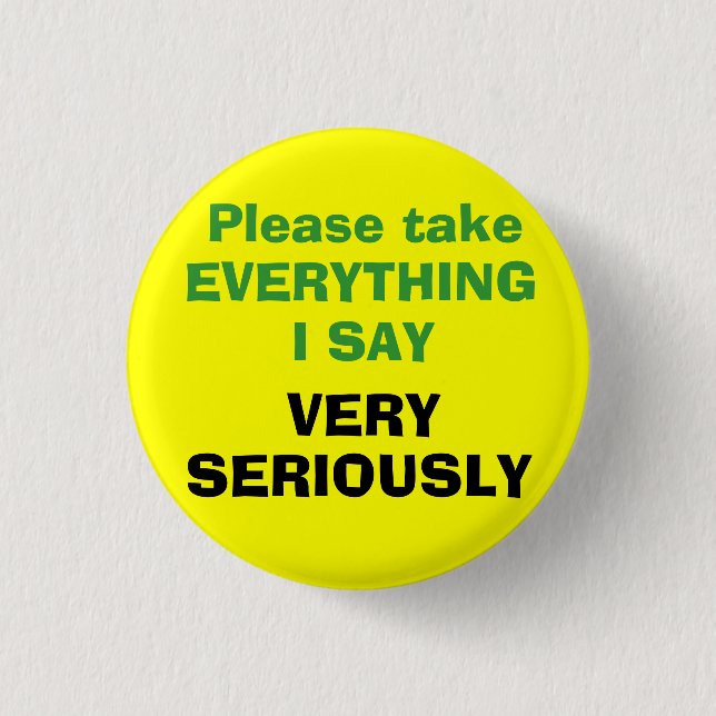 Please take EVERYTHING I SAY VERY SERIOUSLY Button (Front)