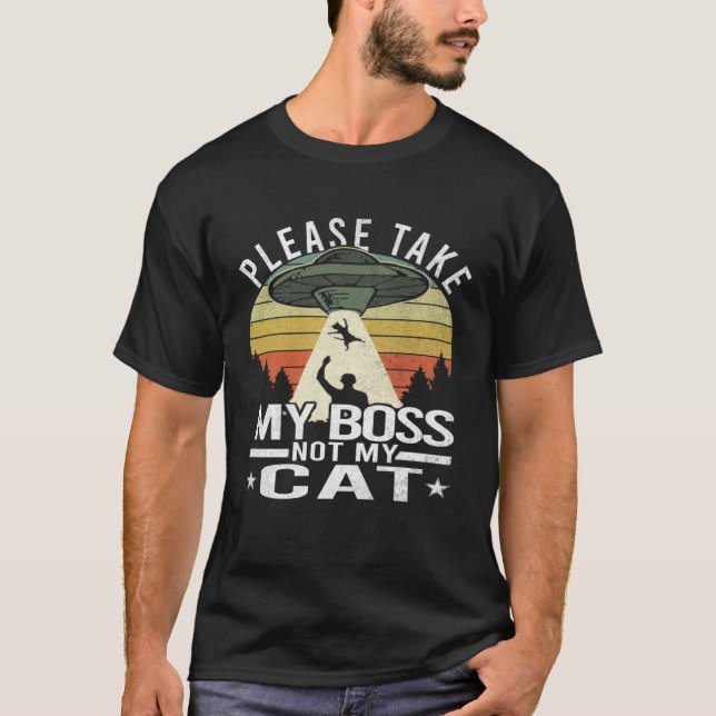 Please Take My Boss Not My Cat  Cat Aliens Abducti T-Shirt (Front)