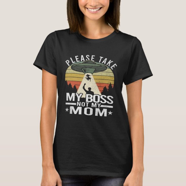 Please Take My Boss Not My Mother  Mom Aliens Abdu T-Shirt (Front)