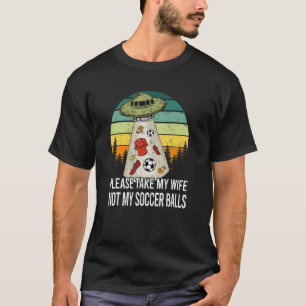 Please Take My Wife Not My Soccer Balls Soccer Spo T-Shirt
