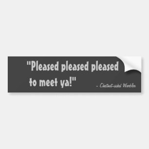 Pleased pleased pleased to meet ya! bumper sticker
