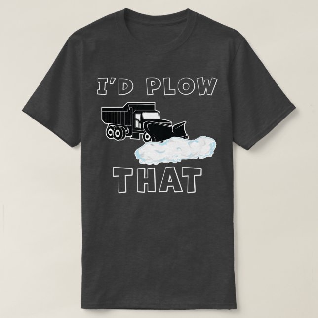 Plow I would plow that Funny Plow removal Snow Plo T-Shirt (Design Front)