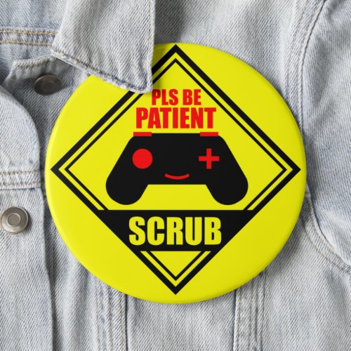 Pls Be Patient Scrub Funny Video Game Caution Sign Button