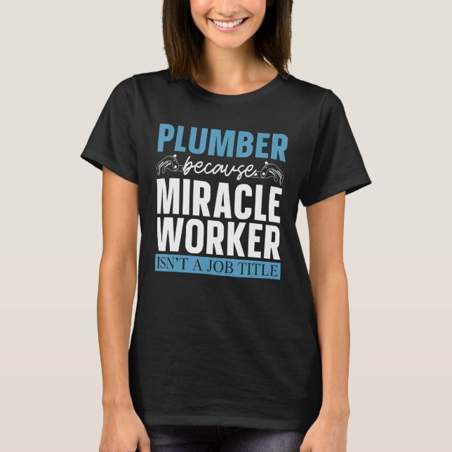 Plumber Because Miracle Worker Plumbing Pipe Maste T-Shirt (Front)