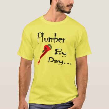 Plumber By Day... Shirt by thetrainedeye at Zazzle