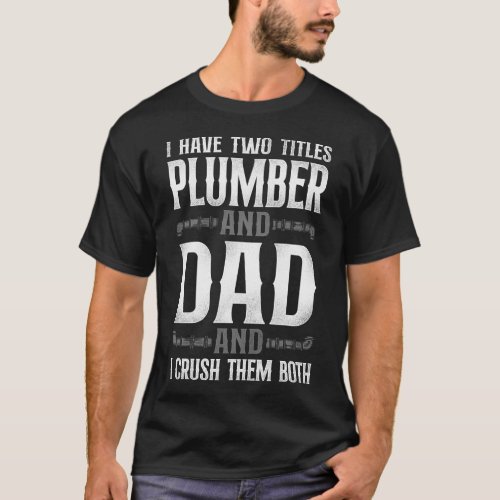 Plumber I Have Two Titles Plumber And Dad And I T_Shirt