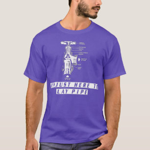Plumber s Funny IM JUST HERE TO LAY PIPE For T-Shirt