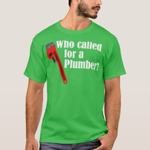 Plumber Who Called For A Plumber T-Shirt