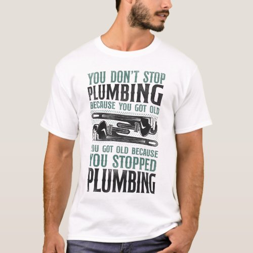 Plumber You Dont Stop Plumbing Because You Got T_Shirt