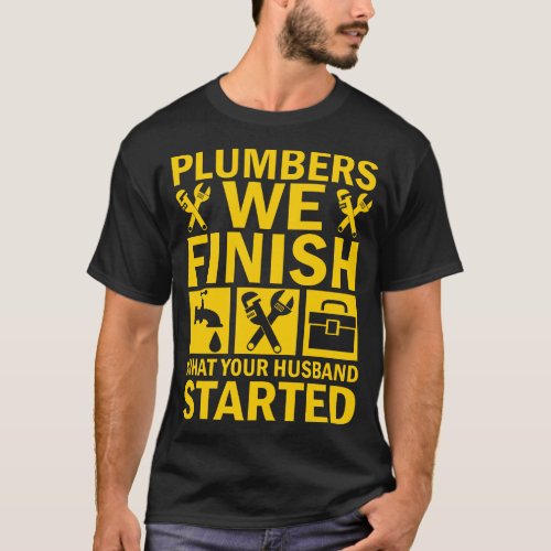 PLUMBERS_WE_FINISH_WHAT_YOUR HUSBANG STARTED T_Shirt