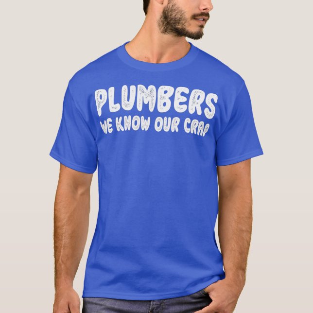 Plumbers We Know Our Crap Funny gift for Plumber T-Shirt (Front)