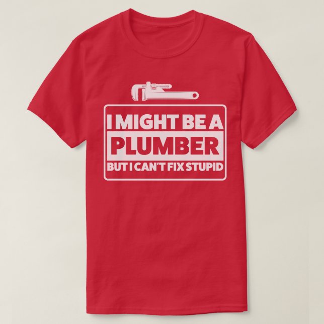 Plumbers Wisdom Plumbing Fix Stupid Plumbing T-Shirt (Design Front)