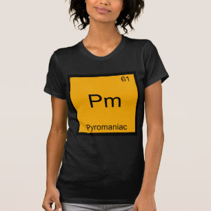 Pm - Pyromaniac Funny Chemistry Element Symbol Tee