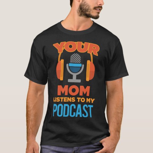 Podcast Host  Your Mom Listens to My Podcast T_Shirt