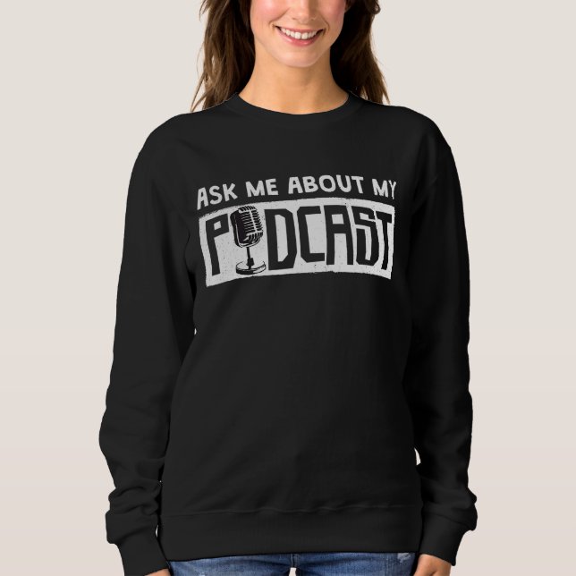 Podcaster Ask Me About My Podcast Sweatshirt (Front)