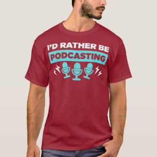 Podcaster Host  Id Rather Be Podcasting T-Shirt