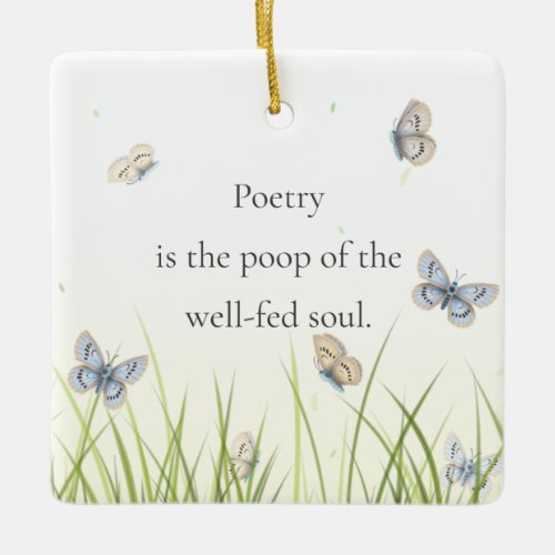 Poetry is the poop of the well_fed soul Ceramic Ornament