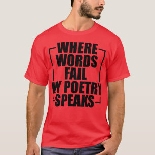 Poetry Where words fail my poetry speaks T-Shirt