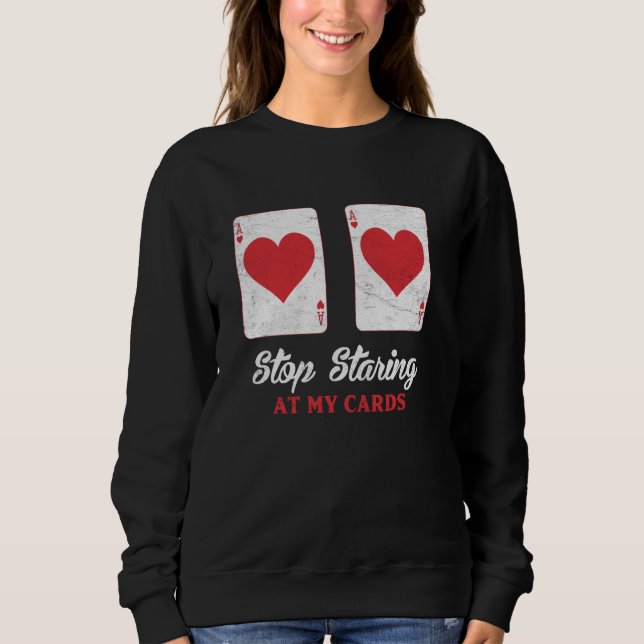 Poker Player STOP STARRING AT MY CARDS Funny Poker Sweatshirt (Front)