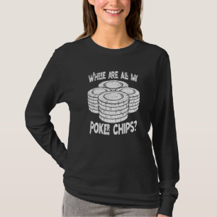 Poker Player Where Are All My Poker Chips Poker Pl T-Shirt
