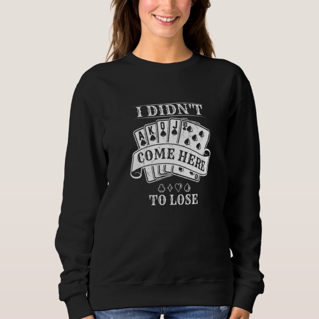 Poker Players  I Didn't Come Here to Lose Sweatshirt (Front)