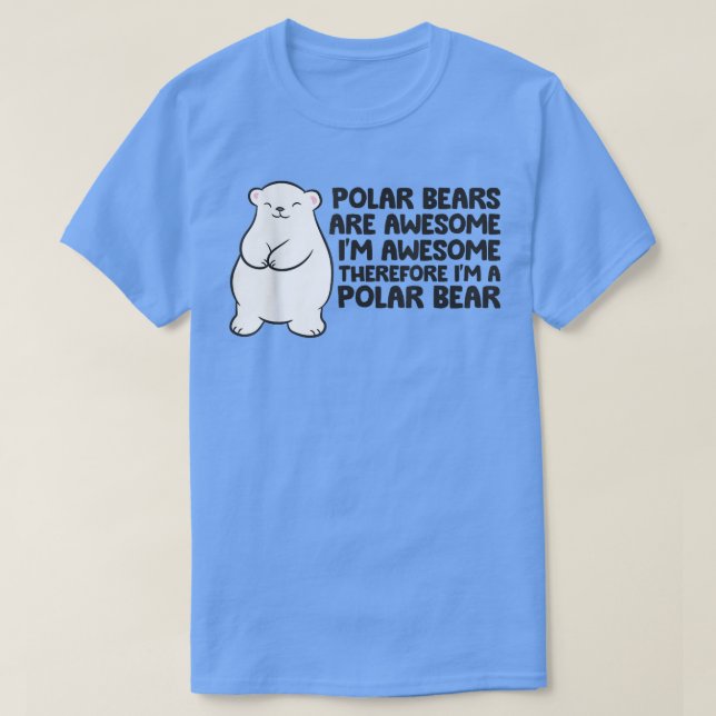 Polar Bears Are Awesome Therefore I'm A Polar Bear T-Shirt (Design Front)