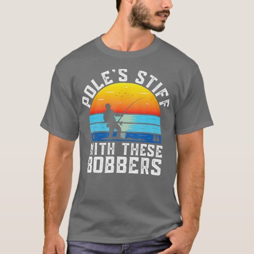 Poles Stiff with Bobbers Fishing Funny Fisherman H T_Shirt