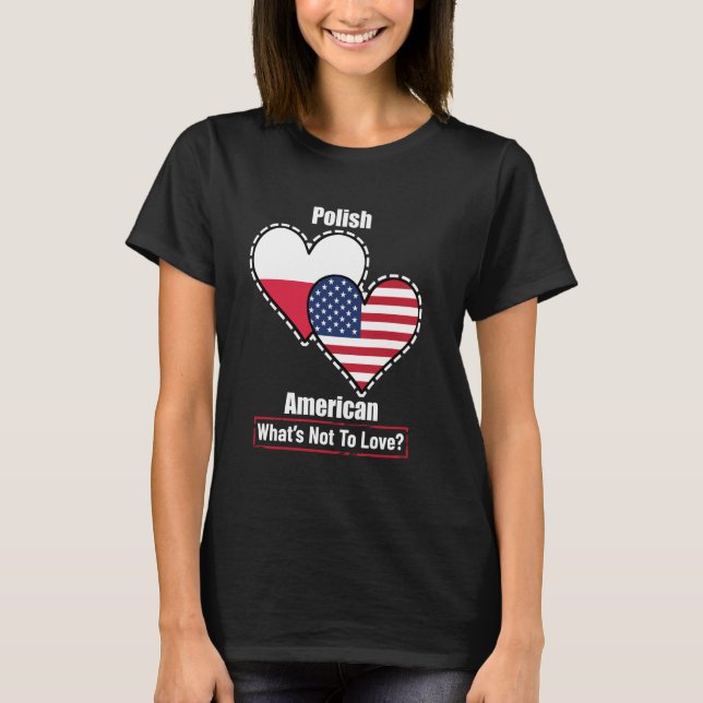 Polish American Heart Flags What's Not to Love T-Shirt (Front)