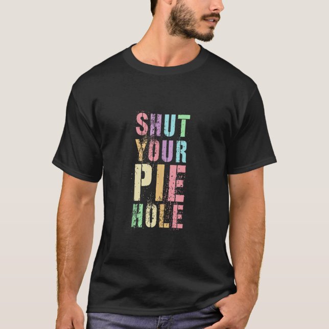 Polite Curse Funny SHUT YOUR PIE HOLE Humor Quiet  T-Shirt (Front)