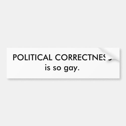 POLITICAL CORRECTNESS is so gay Bumper Sticker