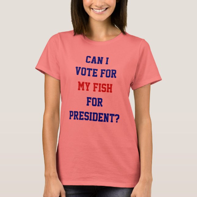 Political Funny Vote For My Fish President Quote T-Shirt (Front)