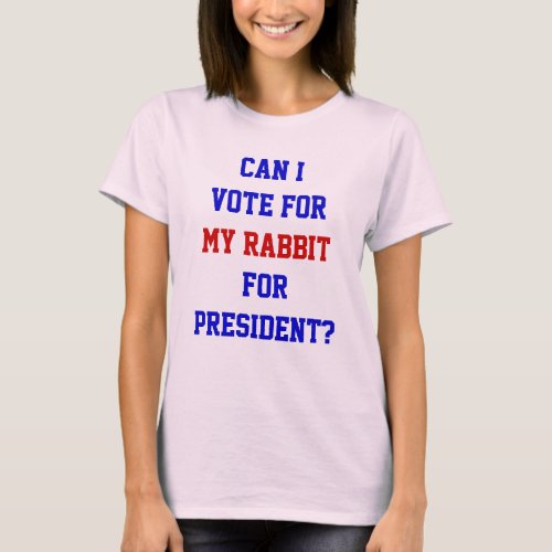 Political Funny Vote For My Rabbit President Quote T_Shirt