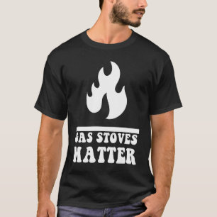 Political Gas Stove Cool Gas Stoves Matter T-Shirt