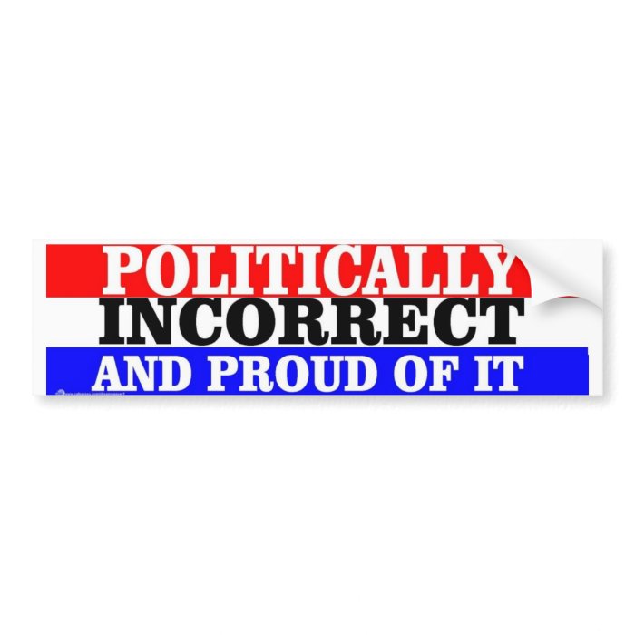 POLITICALLY INCORRECT BUMPER STICKER