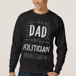Politician Dad Nothing Scares Me Amazing Fathers D Sweatshirt
