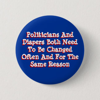 Politicians And Diapers Need To Be Changed Often Button
