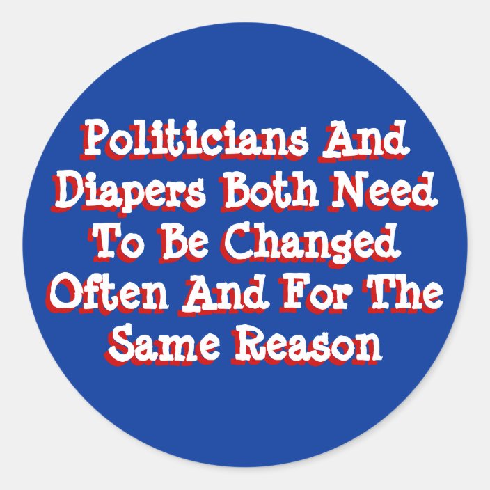 Politicians And Diapers Need To Be Changed Often Classic Round Sticker