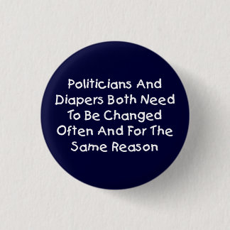 Politicians And Diapers Need To Be Changed Often Pinback Button