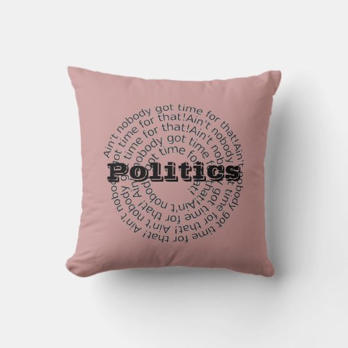 Politics Aint Nobody Got Time For That Customized Throw Pillow
