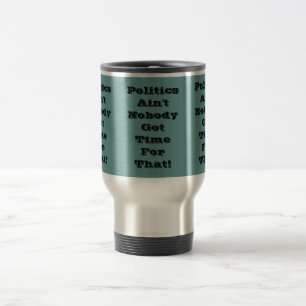 Politics Ain't Nobody Got Time For That Customized Travel Mug
