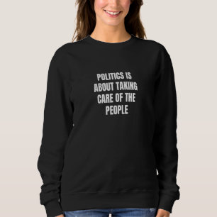 Politics is about taking care of the people  3 sweatshirt